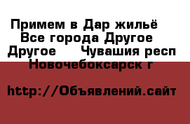 Примем в Дар жильё! - Все города Другое » Другое   . Чувашия респ.,Новочебоксарск г.